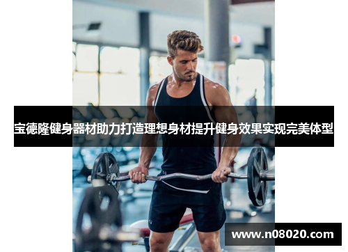 宝德隆健身器材助力打造理想身材提升健身效果实现完美体型