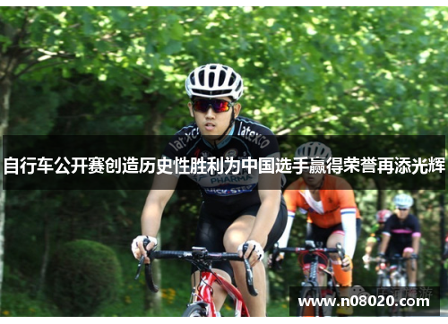 自行车公开赛创造历史性胜利为中国选手赢得荣誉再添光辉