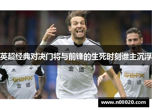 英超经典对决门将与前锋的生死时刻谁主沉浮