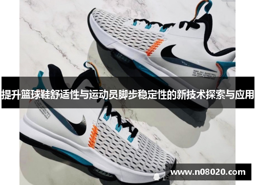 提升篮球鞋舒适性与运动员脚步稳定性的新技术探索与应用
