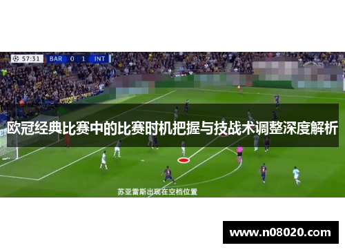 欧冠经典比赛中的比赛时机把握与技战术调整深度解析