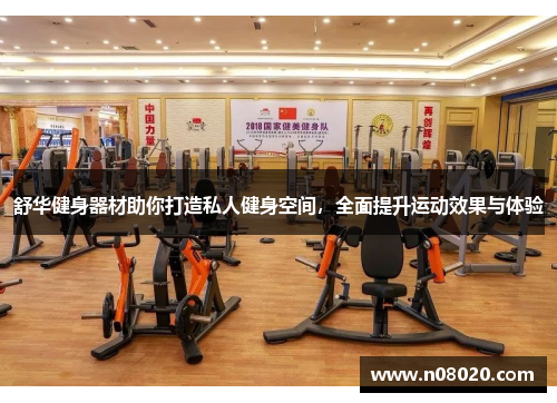 舒华健身器材助你打造私人健身空间，全面提升运动效果与体验