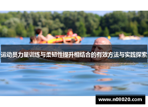 运动员力量训练与柔韧性提升相结合的有效方法与实践探索